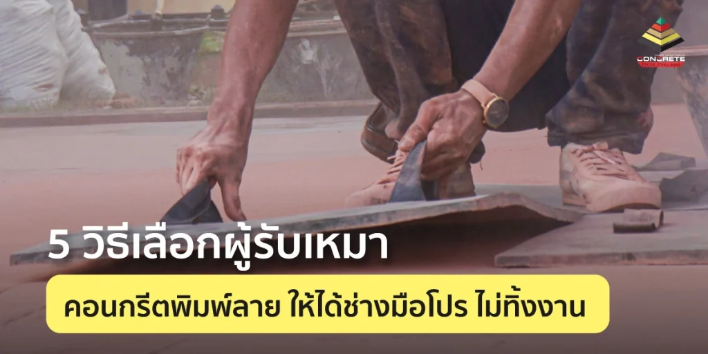 5 วิธีเลือกผู้รับเหมาคอนกรีตพิมพ์ลาย ให้ได้งานสวยตรงปก ไม่โดนทิ้งงาน